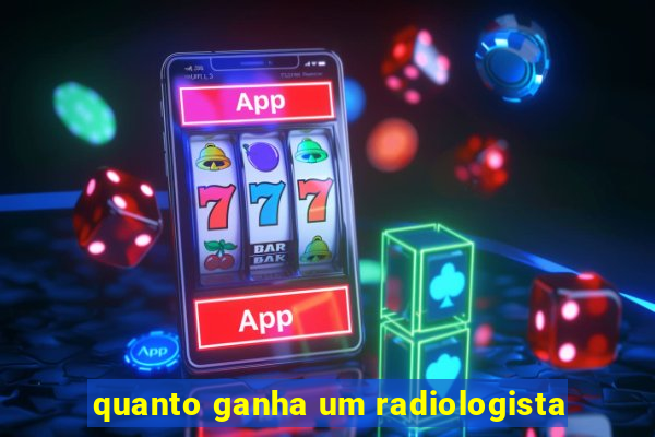 quanto ganha um radiologista